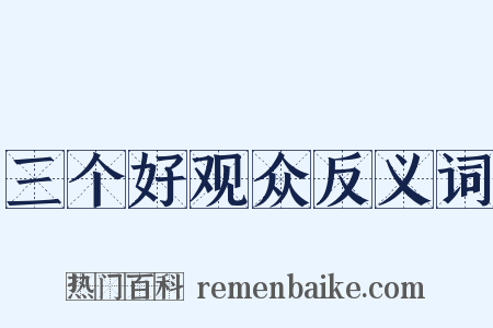 三个好观众反义词是什么意思的图片